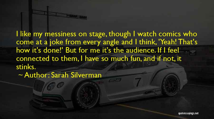 Sarah Silverman Quotes: I Like My Messiness On Stage, Though I Watch Comics Who Come At A Joke From Every Angle And I