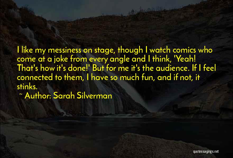 Sarah Silverman Quotes: I Like My Messiness On Stage, Though I Watch Comics Who Come At A Joke From Every Angle And I