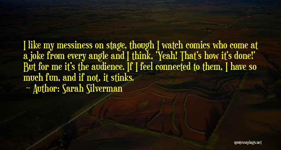 Sarah Silverman Quotes: I Like My Messiness On Stage, Though I Watch Comics Who Come At A Joke From Every Angle And I