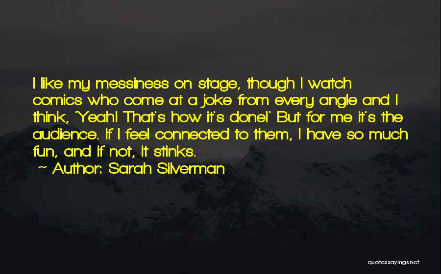 Sarah Silverman Quotes: I Like My Messiness On Stage, Though I Watch Comics Who Come At A Joke From Every Angle And I