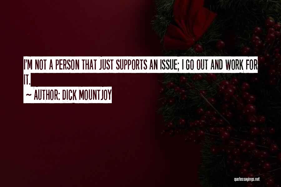 Dick Mountjoy Quotes: I'm Not A Person That Just Supports An Issue; I Go Out And Work For It.