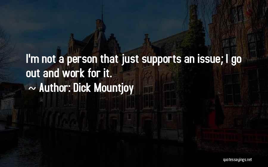 Dick Mountjoy Quotes: I'm Not A Person That Just Supports An Issue; I Go Out And Work For It.