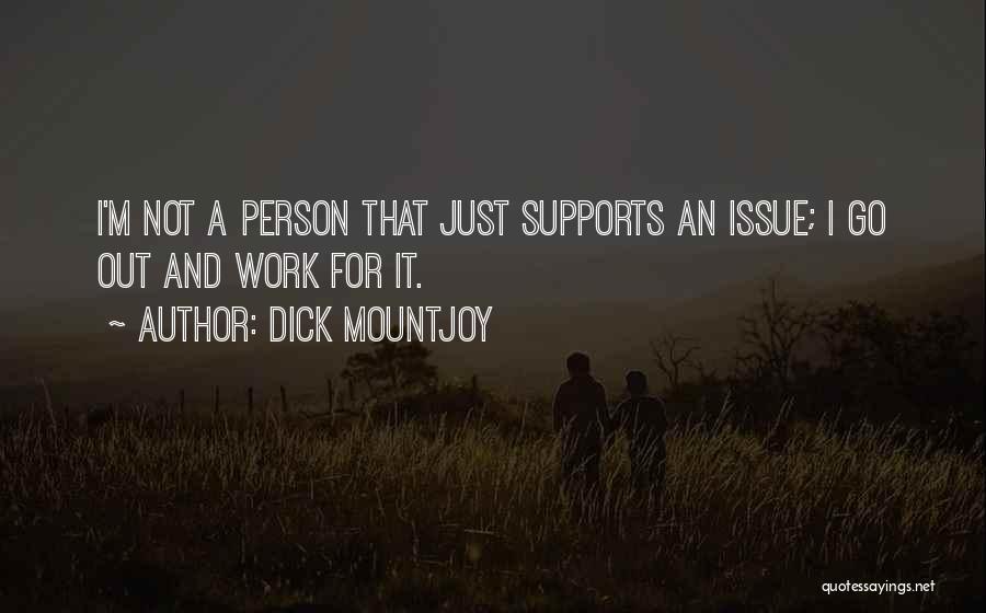 Dick Mountjoy Quotes: I'm Not A Person That Just Supports An Issue; I Go Out And Work For It.