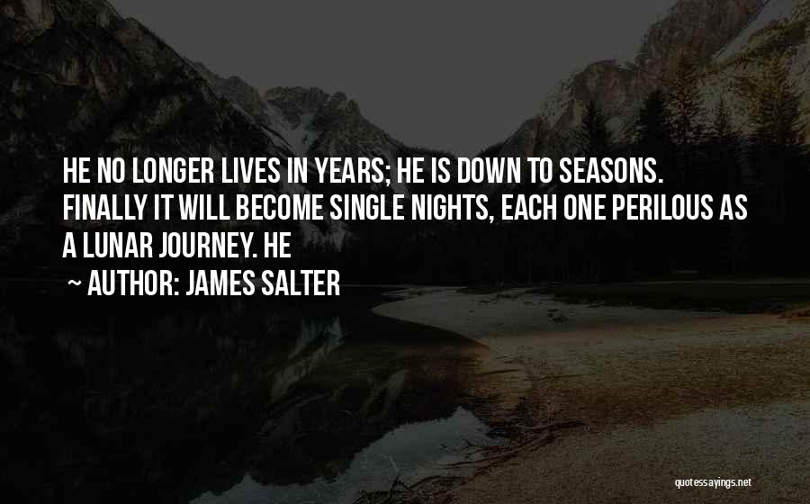James Salter Quotes: He No Longer Lives In Years; He Is Down To Seasons. Finally It Will Become Single Nights, Each One Perilous