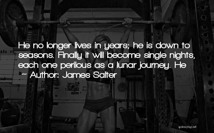 James Salter Quotes: He No Longer Lives In Years; He Is Down To Seasons. Finally It Will Become Single Nights, Each One Perilous