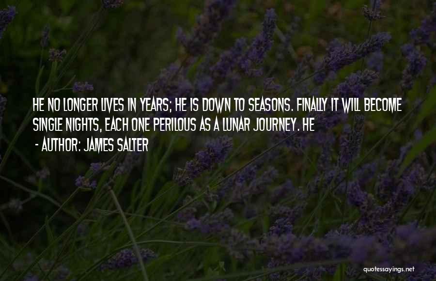 James Salter Quotes: He No Longer Lives In Years; He Is Down To Seasons. Finally It Will Become Single Nights, Each One Perilous
