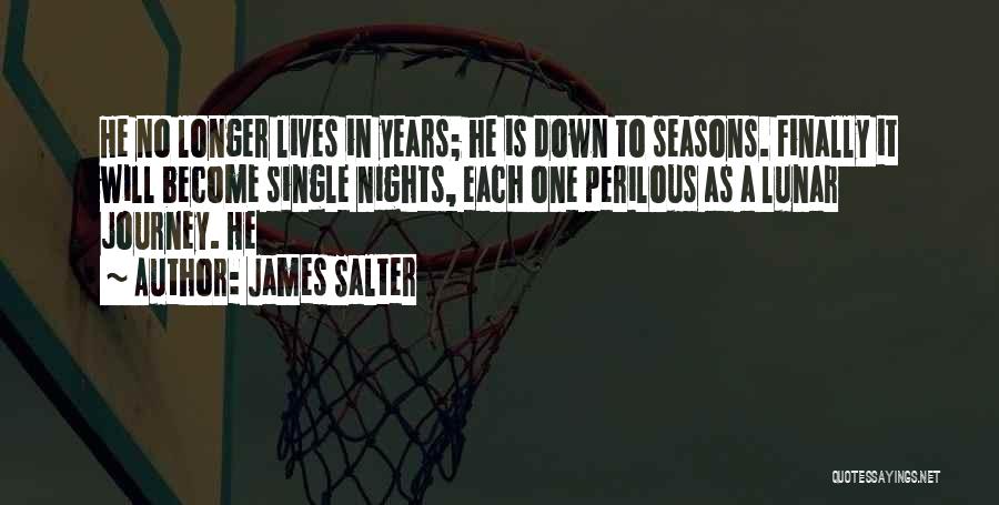 James Salter Quotes: He No Longer Lives In Years; He Is Down To Seasons. Finally It Will Become Single Nights, Each One Perilous