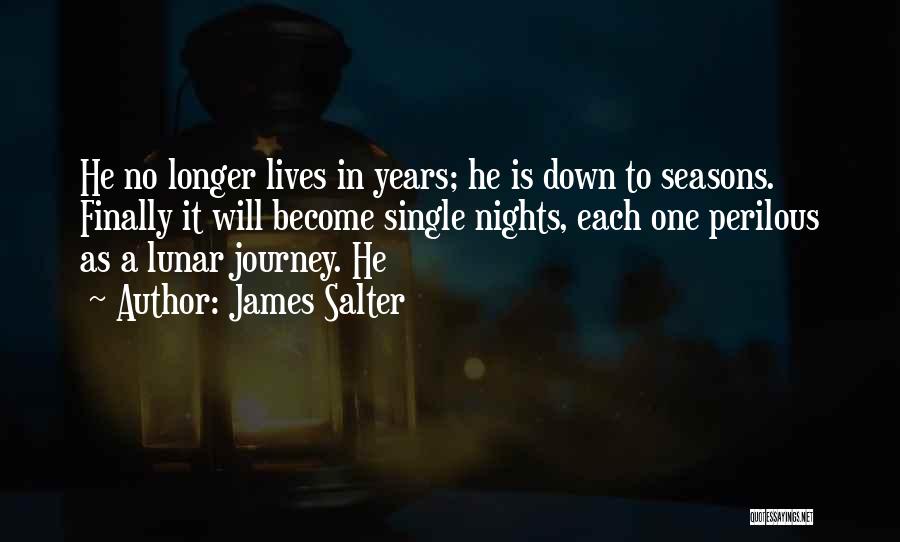 James Salter Quotes: He No Longer Lives In Years; He Is Down To Seasons. Finally It Will Become Single Nights, Each One Perilous