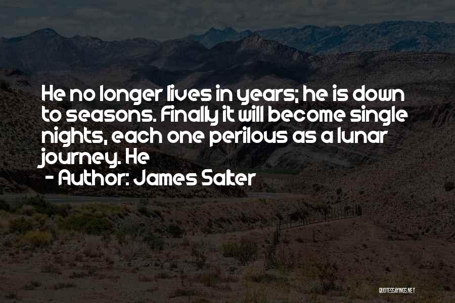 James Salter Quotes: He No Longer Lives In Years; He Is Down To Seasons. Finally It Will Become Single Nights, Each One Perilous