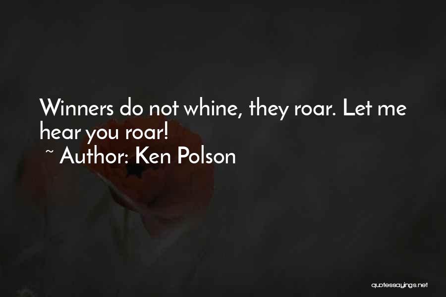 Ken Polson Quotes: Winners Do Not Whine, They Roar. Let Me Hear You Roar!