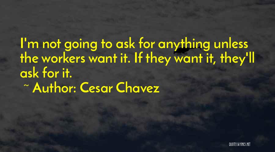 Cesar Chavez Quotes: I'm Not Going To Ask For Anything Unless The Workers Want It. If They Want It, They'll Ask For It.