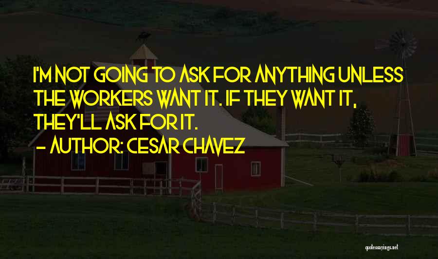 Cesar Chavez Quotes: I'm Not Going To Ask For Anything Unless The Workers Want It. If They Want It, They'll Ask For It.