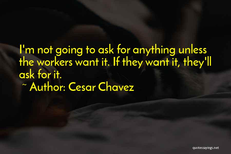 Cesar Chavez Quotes: I'm Not Going To Ask For Anything Unless The Workers Want It. If They Want It, They'll Ask For It.