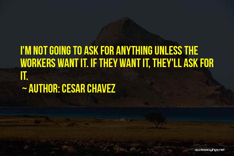 Cesar Chavez Quotes: I'm Not Going To Ask For Anything Unless The Workers Want It. If They Want It, They'll Ask For It.