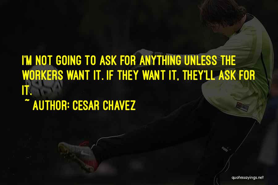 Cesar Chavez Quotes: I'm Not Going To Ask For Anything Unless The Workers Want It. If They Want It, They'll Ask For It.