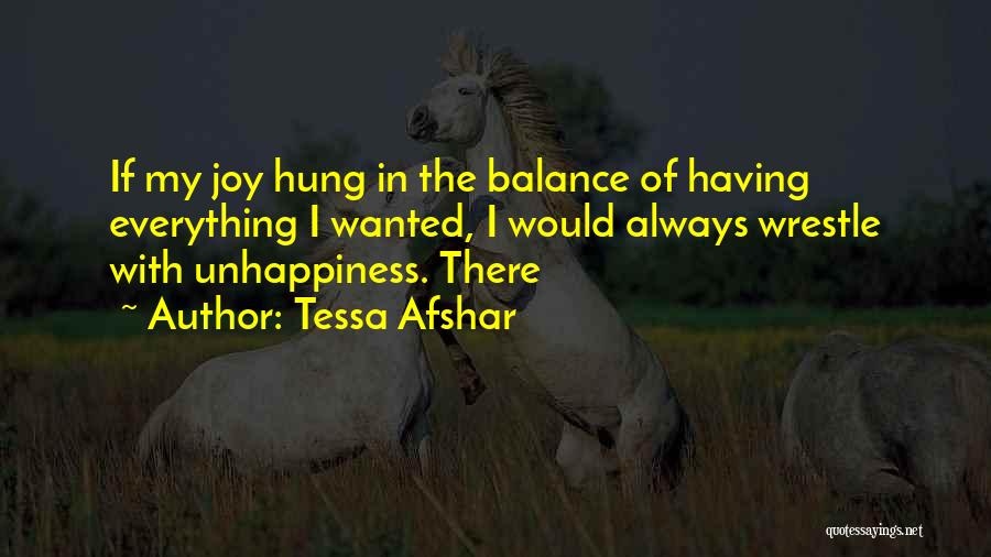 Tessa Afshar Quotes: If My Joy Hung In The Balance Of Having Everything I Wanted, I Would Always Wrestle With Unhappiness. There