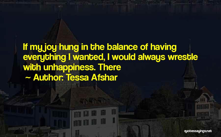 Tessa Afshar Quotes: If My Joy Hung In The Balance Of Having Everything I Wanted, I Would Always Wrestle With Unhappiness. There