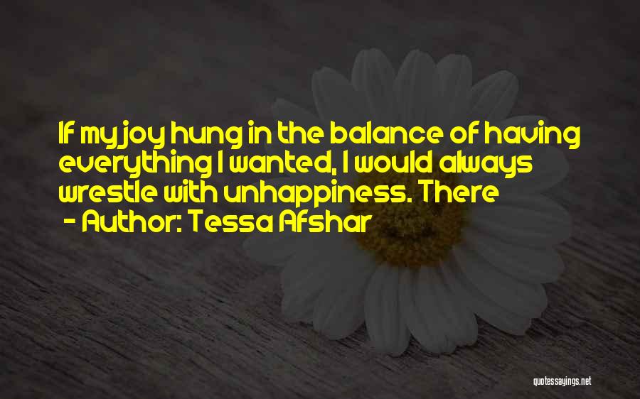 Tessa Afshar Quotes: If My Joy Hung In The Balance Of Having Everything I Wanted, I Would Always Wrestle With Unhappiness. There