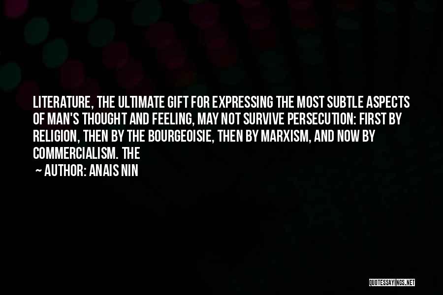 Anais Nin Quotes: Literature, The Ultimate Gift For Expressing The Most Subtle Aspects Of Man's Thought And Feeling, May Not Survive Persecution: First