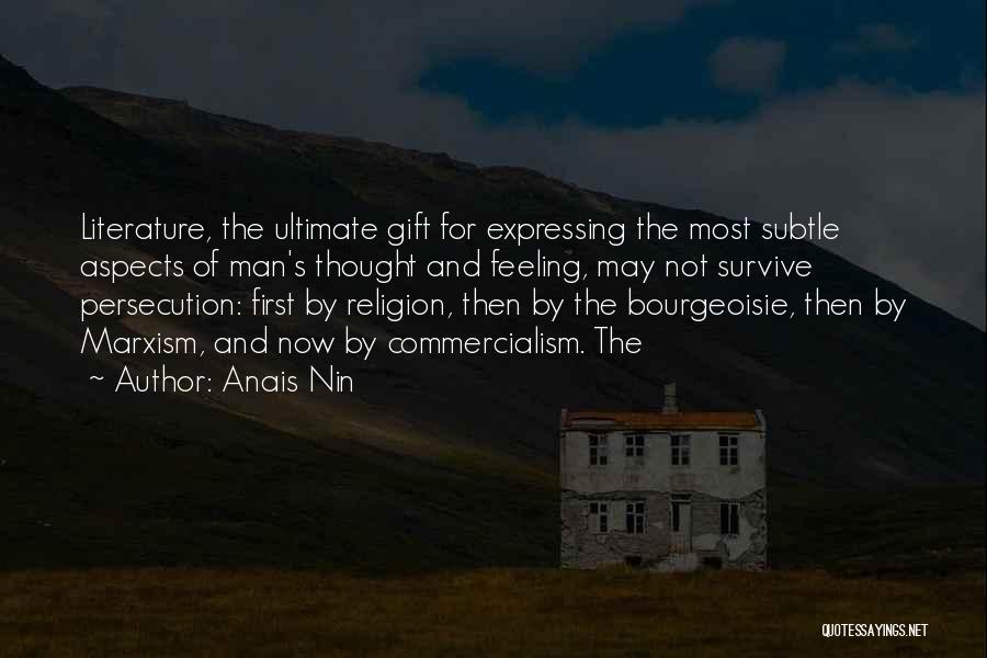 Anais Nin Quotes: Literature, The Ultimate Gift For Expressing The Most Subtle Aspects Of Man's Thought And Feeling, May Not Survive Persecution: First