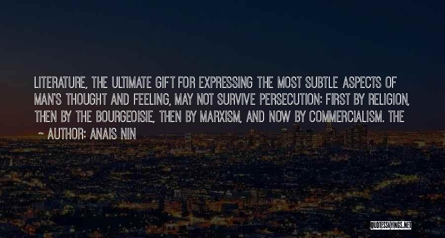 Anais Nin Quotes: Literature, The Ultimate Gift For Expressing The Most Subtle Aspects Of Man's Thought And Feeling, May Not Survive Persecution: First