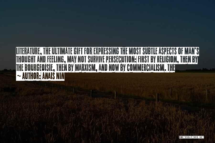 Anais Nin Quotes: Literature, The Ultimate Gift For Expressing The Most Subtle Aspects Of Man's Thought And Feeling, May Not Survive Persecution: First