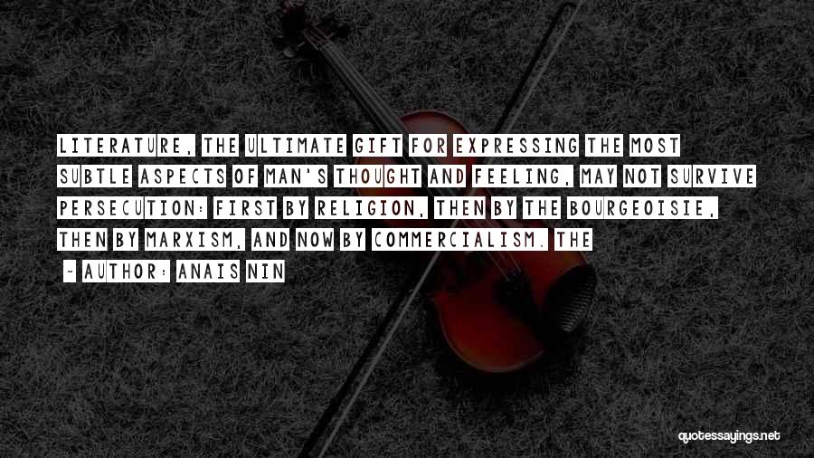 Anais Nin Quotes: Literature, The Ultimate Gift For Expressing The Most Subtle Aspects Of Man's Thought And Feeling, May Not Survive Persecution: First