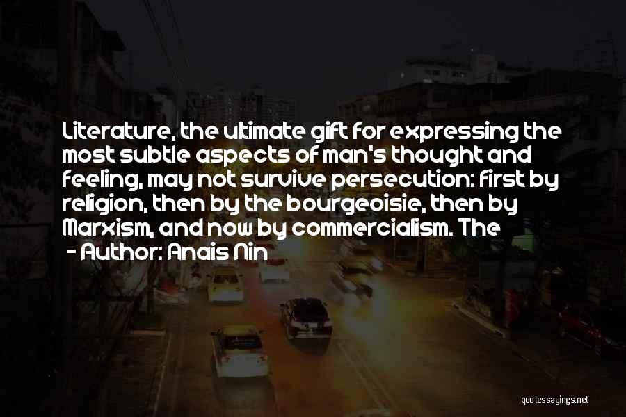 Anais Nin Quotes: Literature, The Ultimate Gift For Expressing The Most Subtle Aspects Of Man's Thought And Feeling, May Not Survive Persecution: First