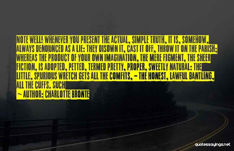 Charlotte Bronte Quotes: Note Well! Whenever You Present The Actual, Simple Truth, It Is, Somehow, Always Denounced As A Lie: They Disown It,