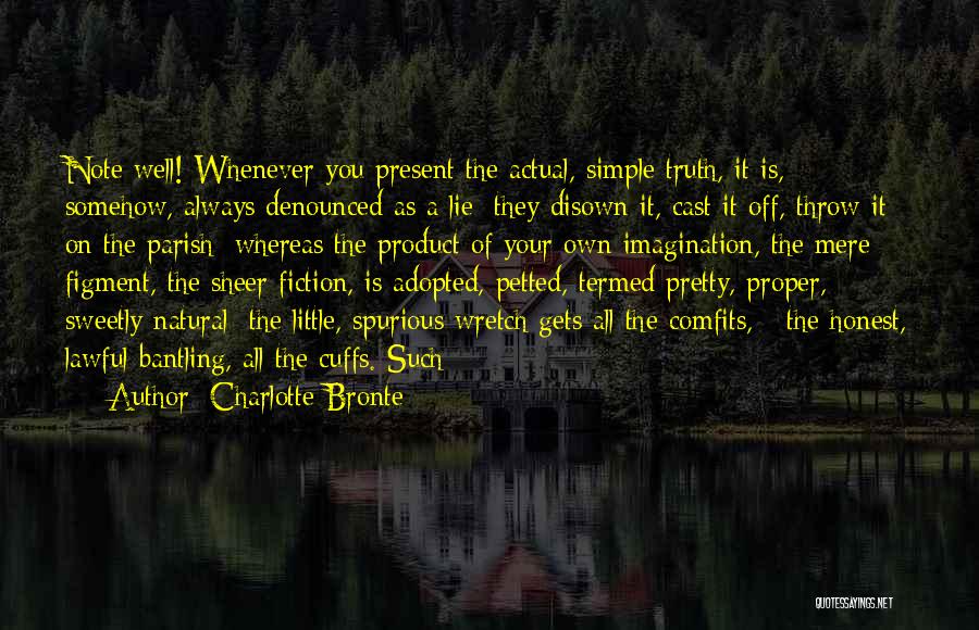 Charlotte Bronte Quotes: Note Well! Whenever You Present The Actual, Simple Truth, It Is, Somehow, Always Denounced As A Lie: They Disown It,