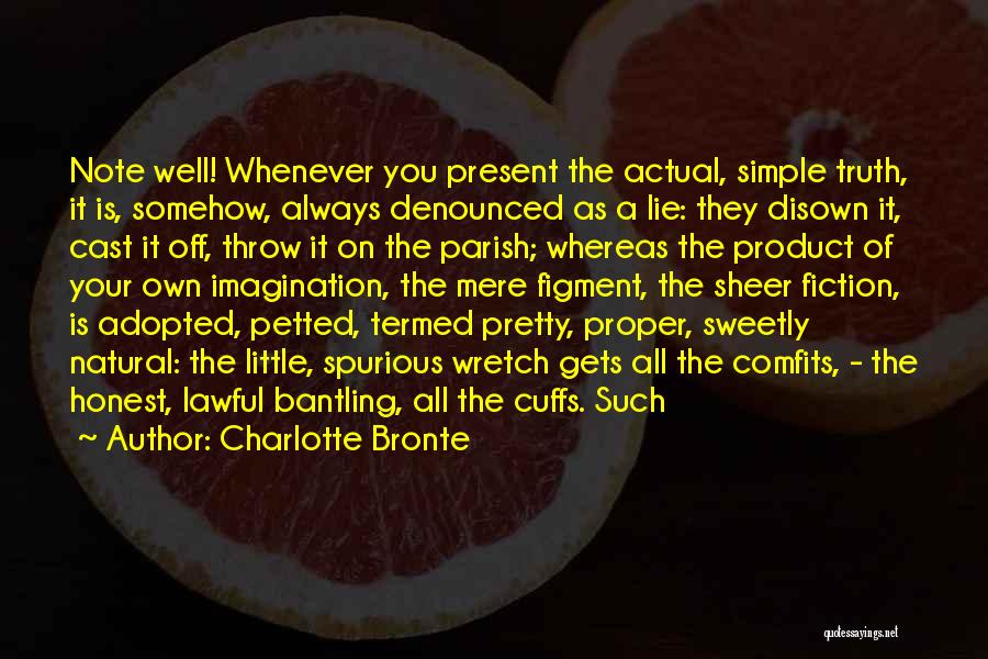 Charlotte Bronte Quotes: Note Well! Whenever You Present The Actual, Simple Truth, It Is, Somehow, Always Denounced As A Lie: They Disown It,