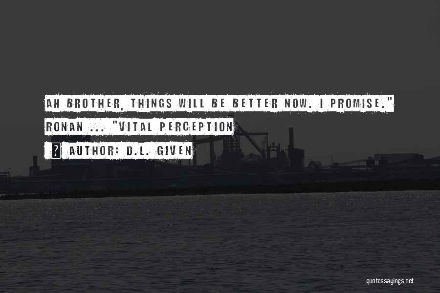 D.L. Given Quotes: Ah Brother, Things Will Be Better Now. I Promise. Ronan ... Vital Perception