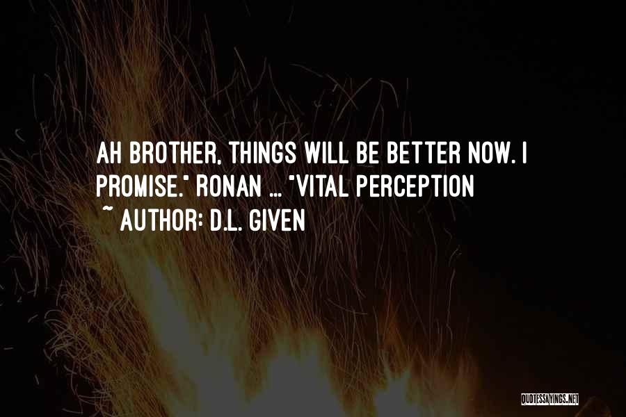 D.L. Given Quotes: Ah Brother, Things Will Be Better Now. I Promise. Ronan ... Vital Perception