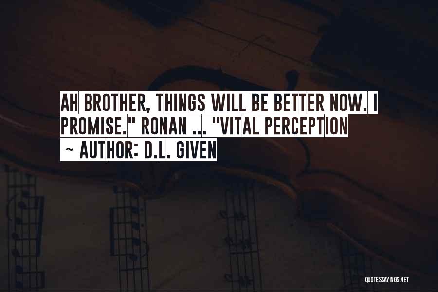D.L. Given Quotes: Ah Brother, Things Will Be Better Now. I Promise. Ronan ... Vital Perception