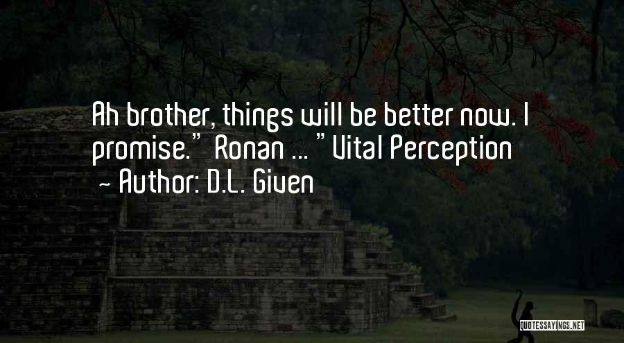 D.L. Given Quotes: Ah Brother, Things Will Be Better Now. I Promise. Ronan ... Vital Perception