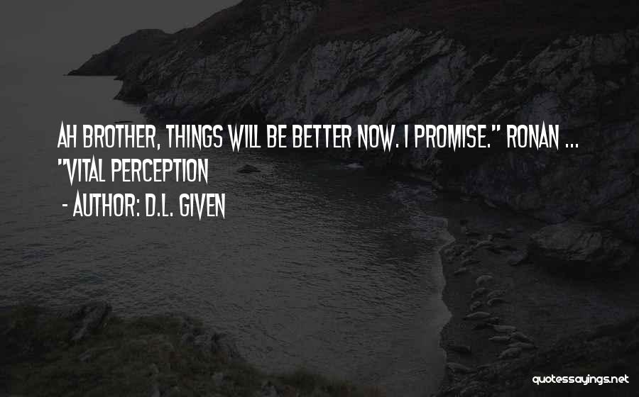 D.L. Given Quotes: Ah Brother, Things Will Be Better Now. I Promise. Ronan ... Vital Perception