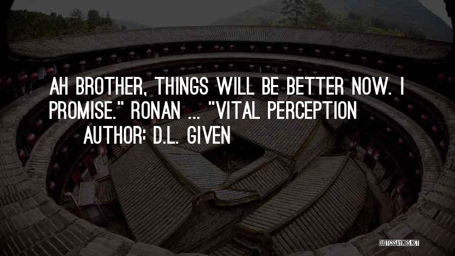 D.L. Given Quotes: Ah Brother, Things Will Be Better Now. I Promise. Ronan ... Vital Perception