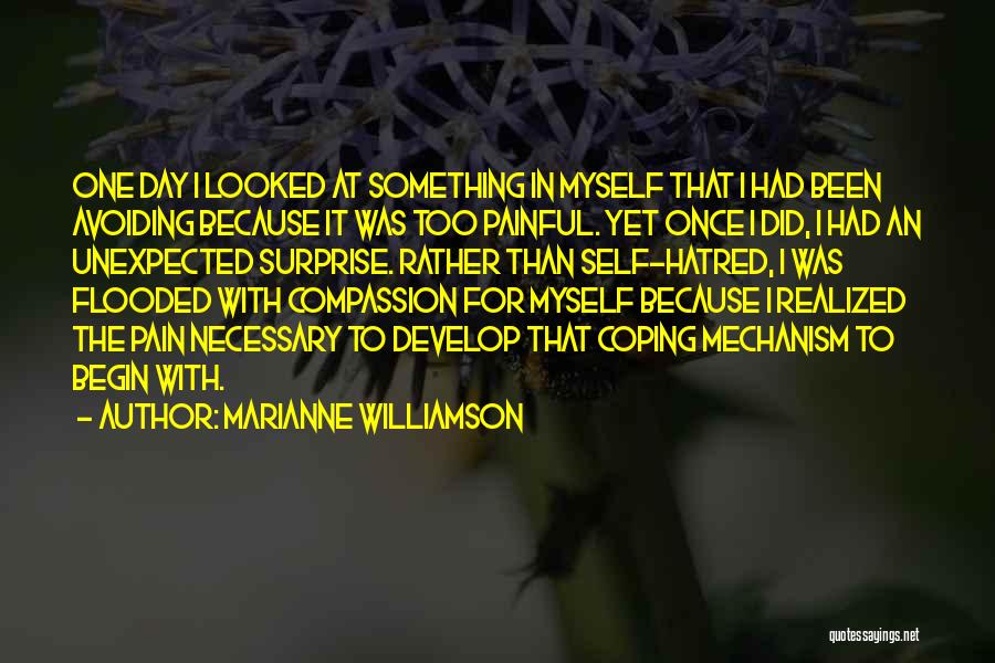 Marianne Williamson Quotes: One Day I Looked At Something In Myself That I Had Been Avoiding Because It Was Too Painful. Yet Once