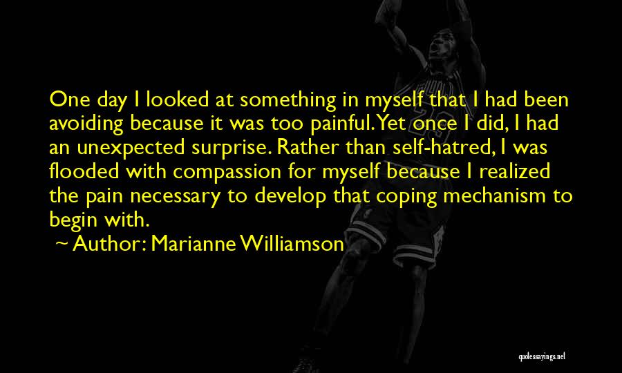 Marianne Williamson Quotes: One Day I Looked At Something In Myself That I Had Been Avoiding Because It Was Too Painful. Yet Once