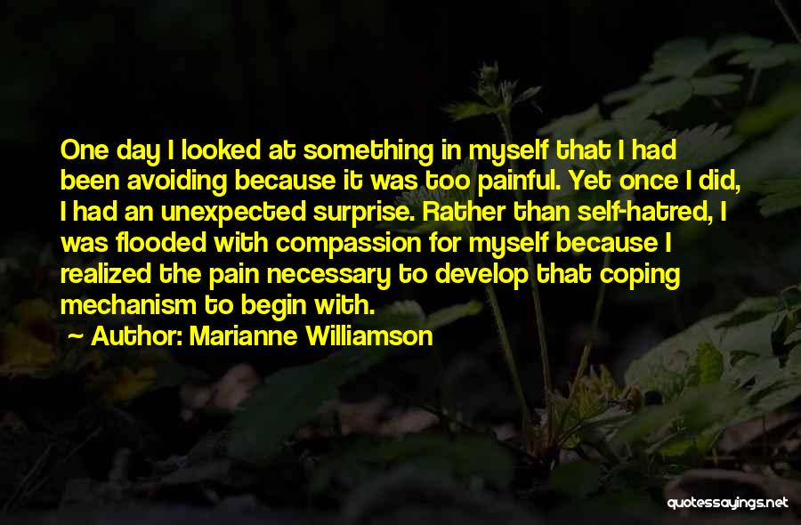 Marianne Williamson Quotes: One Day I Looked At Something In Myself That I Had Been Avoiding Because It Was Too Painful. Yet Once