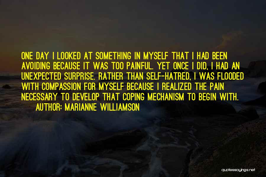 Marianne Williamson Quotes: One Day I Looked At Something In Myself That I Had Been Avoiding Because It Was Too Painful. Yet Once