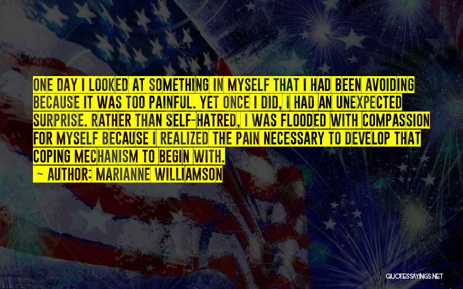 Marianne Williamson Quotes: One Day I Looked At Something In Myself That I Had Been Avoiding Because It Was Too Painful. Yet Once