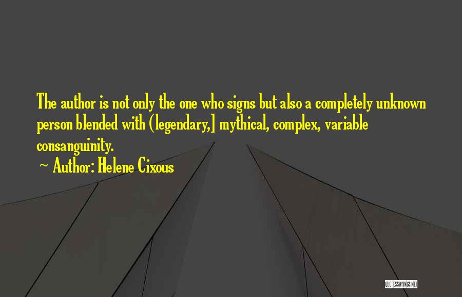 Helene Cixous Quotes: The Author Is Not Only The One Who Signs But Also A Completely Unknown Person Blended With (legendary,] Mythical, Complex,