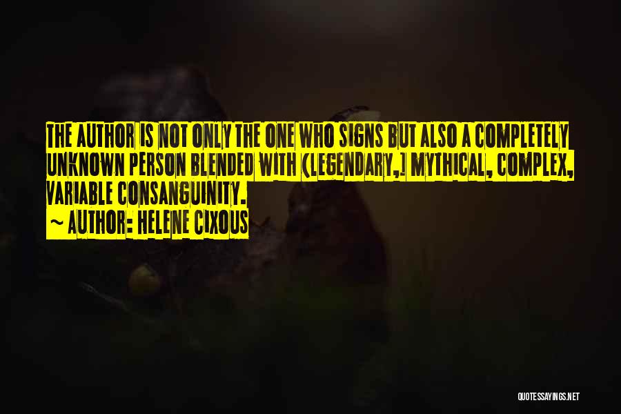 Helene Cixous Quotes: The Author Is Not Only The One Who Signs But Also A Completely Unknown Person Blended With (legendary,] Mythical, Complex,