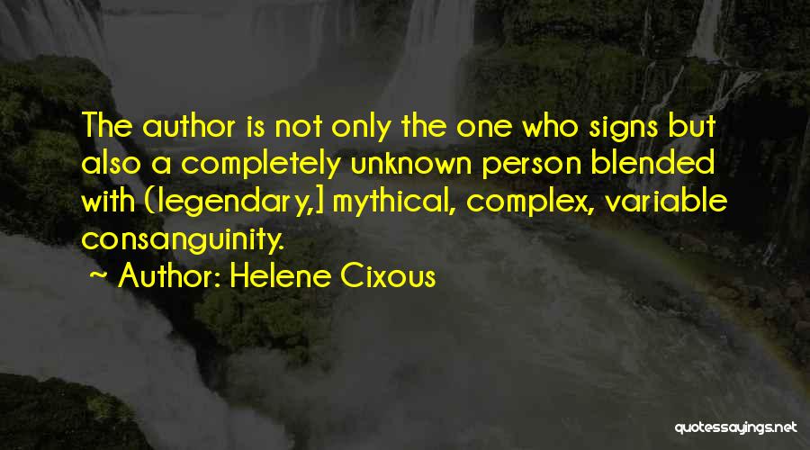 Helene Cixous Quotes: The Author Is Not Only The One Who Signs But Also A Completely Unknown Person Blended With (legendary,] Mythical, Complex,