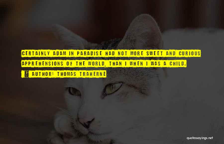 Thomas Traherne Quotes: Certainly Adam In Paradise Had Not More Sweet And Curious Apprehensions Of The World, Than I When I Was A