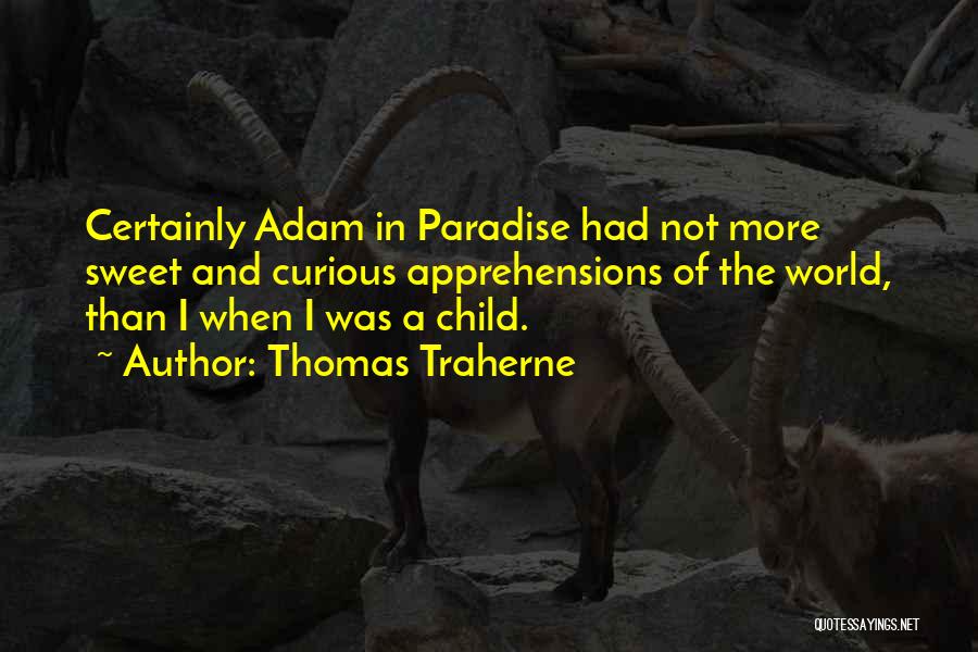 Thomas Traherne Quotes: Certainly Adam In Paradise Had Not More Sweet And Curious Apprehensions Of The World, Than I When I Was A
