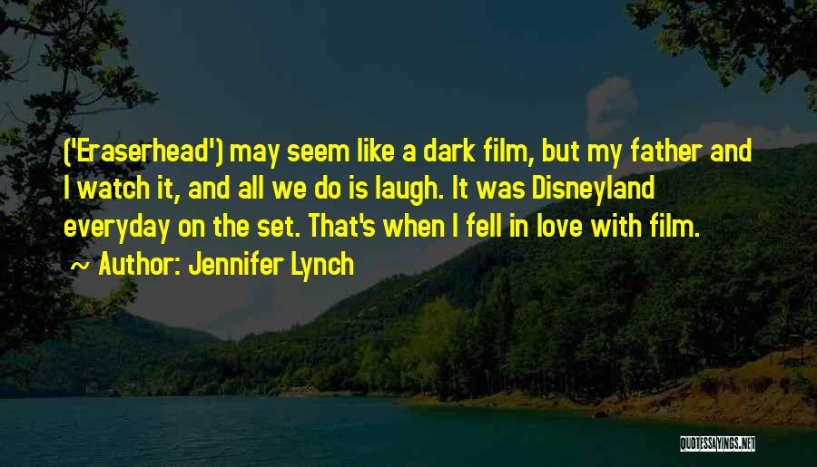 Jennifer Lynch Quotes: ('eraserhead') May Seem Like A Dark Film, But My Father And I Watch It, And All We Do Is Laugh.