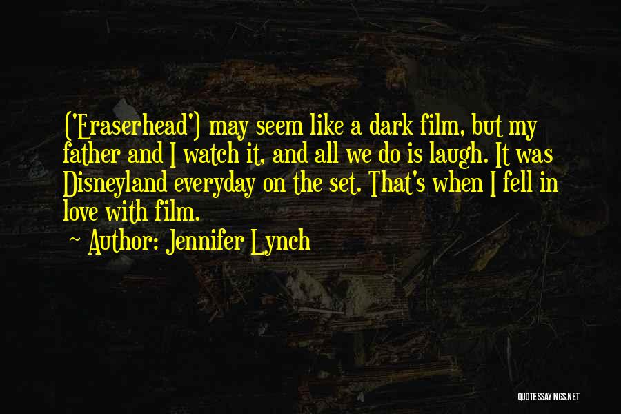 Jennifer Lynch Quotes: ('eraserhead') May Seem Like A Dark Film, But My Father And I Watch It, And All We Do Is Laugh.