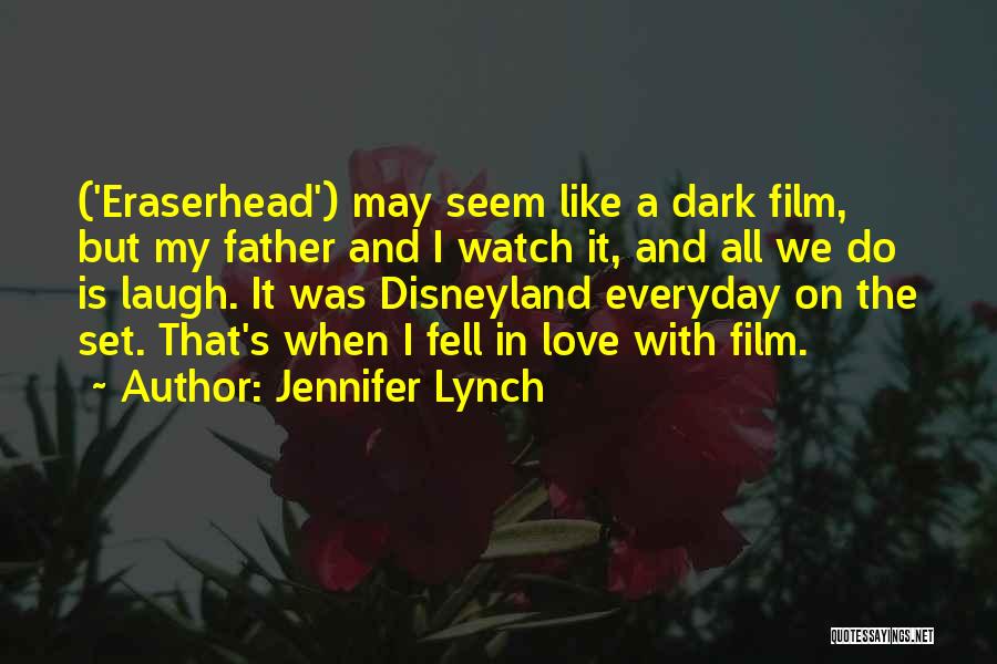Jennifer Lynch Quotes: ('eraserhead') May Seem Like A Dark Film, But My Father And I Watch It, And All We Do Is Laugh.